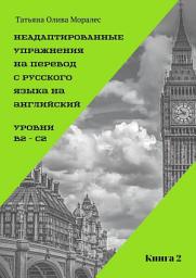 Icon image Неадаптированные упражнения на перевод с русского языка на английский. Уровни B2 – C2. Книга 2