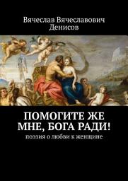 Icon image Помогите же мне, Бога ради! Поэзия о любви к женщине