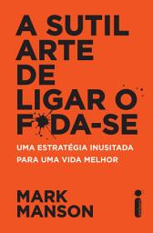 Icon image A sutil arte de ligar o f*da-se: Uma estratégia inusitada para uma vida melhor