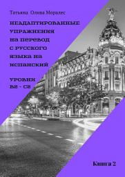 Icon image Неадаптированные упражнения на перевод с русского языка на испанский. Уровни B2 – C2. Книга 2