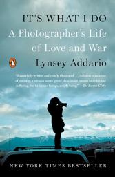 Icon image It's What I Do: A Photographer's Life of Love and War