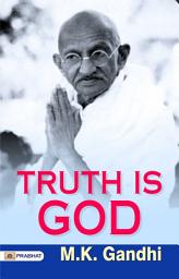Icon image Truth Is God: TRUTH IS GOD: M.K. Gandhi's Profound Reflections on the Power of Truth