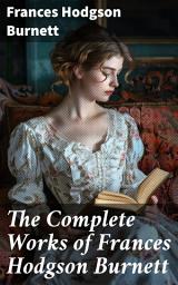 Icon image The Complete Works of Frances Hodgson Burnett: Journey through Timeless Worlds and Enduring Legacies