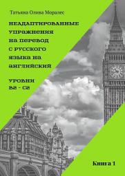 Icon image Неадаптированные упражнения на перевод с русского языка на английский. Уровень В2 – С2. Книга 1