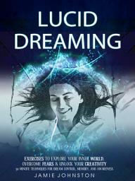 Icon image Lucid Dreaming: Exercises To Explore Your Inner World, Overcome Fears & Unlock Your Creativity (30 Minute Techniques For Dream Control, Memory, And Awareness)