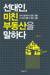 Icon image 선대인, 미친 부동산을 말하다: 아직 알려지지 않은 것들 더 이상 피할 수 없는 것들