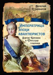 Icon image Императрица эпохи авантюристов. Взятие Берлина и Прусская губерния