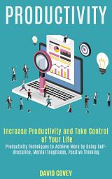 Icon image Productivity: Increase Productivity and Take Control of Your Life (Productivity Techniques to Achieve More by Doing Self-discipline, Mental Toughness, Positive Thinking)