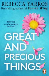 Icon image Great and Precious Things: TikTok made me buy it! A heart-wrenching and emotional romance from the Sunday Times bestselling author of Fourth Wing