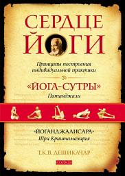 Icon image Сердце йоги. Принципы построения индивидуальной практики. «Йога-сутры» Патанджали. «Йоганджалисара» Шри Кришнамачарья