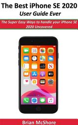 Icon image The Best iPhone SE 2020 User Guide Ever: The Super Easy Ways to handle your iPhone SE 2020 Uncovered