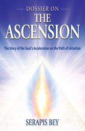 Icon image Dossier on the Ascension: The Story of the Soul's Acceleration into Higher Consciousness on the Path of the Ascension