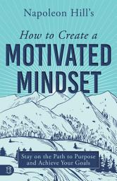 Icon image Napoleon Hill's How to Create a Motivated Mindset: Stay on the Path to Purpose and Achieve Your Goals