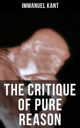 Icon image THE CRITIQUE OF PURE REASON: One of the most influential works in the history of philosophy - From the Author of Critique of Practical Reason, Critique of Judgment, Metaphysics of Morals, Dreams of a Spirit-Seer & Perpetual Peace