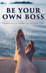 Icon image Be Your Own Boss: 4 James Allen Books on Self-Mastery: As a Man Thinketh, The Life Triumphant: Mastering the Heart and Mind, The Mastery of Destiny & Man: King of Mind, Body and Circumstance