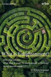 Icon image What is Enlightenment?: And other writings: "What does it mean: to orient oneself in thinking?" and "About eternal peace." In simple language.