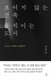 Icon image 보이지 않는 건축 움직이는 도시: 도시와 건축을 성찰하다