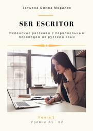 Icon image Ser escritor. Испанские рассказы с параллельным переводом на русский язык. Уровни А1—В2. Книга 1