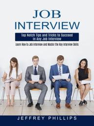 Icon image Job Interview: Top Notch Tips and Tricks to Succeed in Any Job Interview (Learn How to Job Interview and Master the Key Interview Skills!)