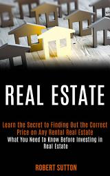 Icon image Real estate: learn the secret to finding out the correct price on any rental real estate! (What You Need to Know Before Investing in Real Estate)