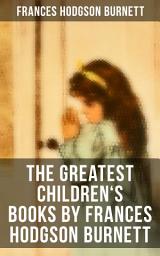 Icon image The Greatest Children's Books by Frances Hodgson Burnett: Adventure Classics, Biographical Books, Fairy Tales, Ghost Stories & Fables: A Little Princess, Little Lord Fauntleroy, The Lost Prince, Sara Crewe, Editha's Burglar, In the Closed Room, The Good Wolf, The Cozy Lion…