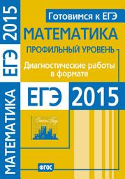 Icon image Готовимся к ЕГЭ. Математика. Диагностические работы в формате ЕГЭ 2015. Профильный уровень