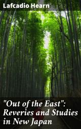 Icon image "Out of the East": Reveries and Studies in New Japan: Exploring Japan's Mystical Soul: A Journey Through Eastern Traditions