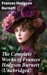 Icon image The Complete Works of Frances Hodgson Burnett (Unabridged): Enchanting Tales of Hope and Resilience