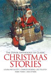 Icon image The Dover Anthology of Classic Christmas Stories: Louisa May Alcott, Charles Dickens, Leo Tolstoy, Mark Twain And Others