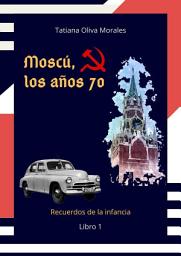 Icon image Moscú, los años 70. Libro 1. Recuerdos de la infancia