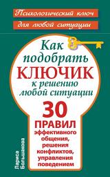 Icon image Как подобрать ключик к решению любой ситуации. 30 правил эффективного общения, решения конфликтов, управления поведением