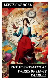 Icon image The Mathematical Works of Lewis Carroll: Symbolic Logic, The Game of Logic & Feeding the Mind