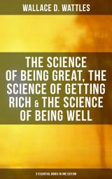 Icon image Wallace D. Wattles: The Science of Being Great, Science of Getting Rich & Science of Being Well: 3 Essential Books in One Edition
