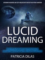 Icon image Lucid Dreaming: Master Out Of Body Experiences In Higher Dimensions With Astral Projection (Overcoming Nightmares And Sleep Paralysis With Creativity And Psychic Awakening)