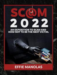 Icon image Scam 2022: An Exposition to Scam and How Not to be the Next Victim: Protecting Yourself From Every Type of Fraud