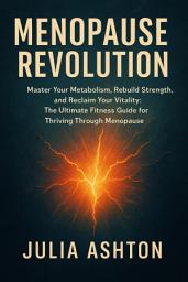 Icon image Menopause Revolution: Master Your Metabolism, Rebuild Strength, and Reclaim Your Vitality - The Ultimate Fitness Guide for Thriving Through Menopause