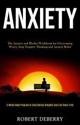 Icon image Anxiety: The Anxiety and Phobia Workbook for Overcoming Worry, Stop Negative Thinking and Anxiety Relief (A Whole Body Program to Stop Racing Thoughts and Live Panic-Free)