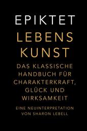 Icon image Lebenskunst: Das klassische Handbuch für Charakterkraft, Glück und Wirksamkeit. Eine Neuinterpretation von Sharon Lebell – Epiktet: The Art of Living deutsche Ausgabe