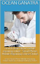 Icon image How to learn about mobile repairing online - Smart Phone Mobile Repairing Course Online: Learn Smart Phone Mobile Repairing Online And Earn Unlimited Money Online: Start Your Own Business Repairing Cell Phones. Get Trained For Your Future Today!