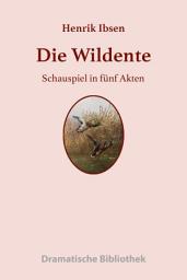 Icon image Die Wildente: Schauspiel in fünf Akten, Ausgabe 3