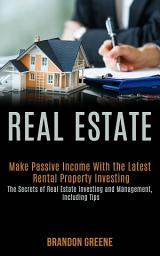 Icon image Real estate: Make Passive Income with the Latest Rental Property Investing (The Secrets of Real Estate Investing and Management, Including Tips)