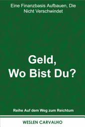 Icon image Geld, Wo Bist Du?: Eine Finanzbasis Aufbauen, die Nicht Verschwindet