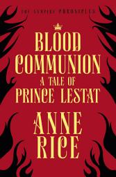 Icon image Blood Communion: A Tale of Prince Lestat (The Vampire Chronicles 13)