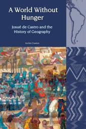 Icon image A World Without Hunger: Josué de Castro and the History of Geography