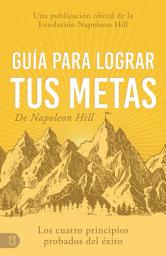 Icon image Guía Para Lograr Tus Metas De Napoleon Hill (Napoleon Hill's Guide to Achieving Your Goals): Los Cuatro Principios Probados Del Éxito