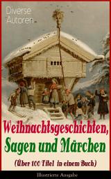 Icon image Weihnachtsgeschichten, Sagen und Märchen (Über 100 Titel in einem Buch) - Illustrierte Ausgabe: Das Geschenk der Weisen, Die Heilige Nacht, Nussknacker und Mäusekönig, Die Frau Holle, Pariser Weihnachten, Der Tannenbaum, Der Schneemann, Der Weihnachtsabend, Knecht Nikolaus und viel mehr
