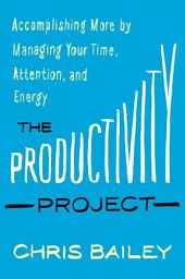 Icon image The Productivity Project: Accomplishing More by Managing Your Time, Attention, and Energy