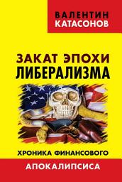 Icon image Закат эпохи либерализма. Хроника финансового Апокалипсиса