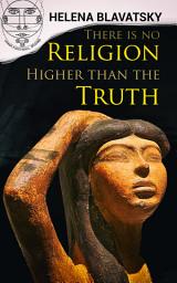 Icon image There is no Religion Higher than the Truth: The Secret Doctrine, The Key to Theosophy, The Voice of the Silence, Studies in Occultism, Isis Unveiled