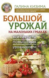 Icon image Большой урожай на маленьких грядках. Все секреты повышения урожайности